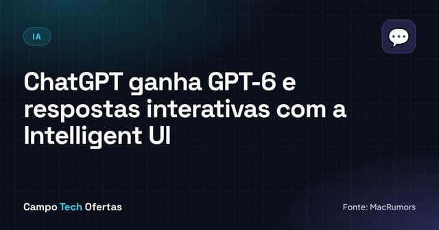 ChatGPT ganha GPT-6 e respostas interativas com a Intelligent UI